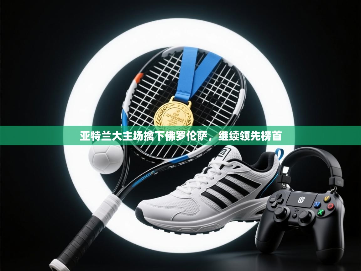 亚特兰大主场擒下佛罗伦萨，继续领先榜首  第1张