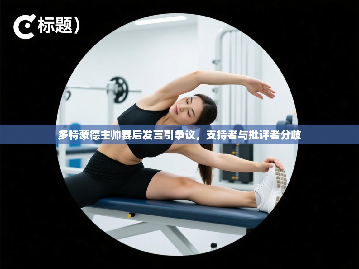 多特蒙德主帅赛后发言引争议，支持者与批评者分歧
