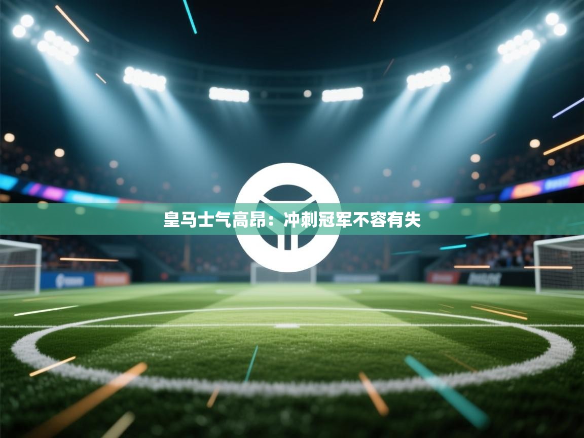 皇马士气高昂：冲刺冠军不容有失