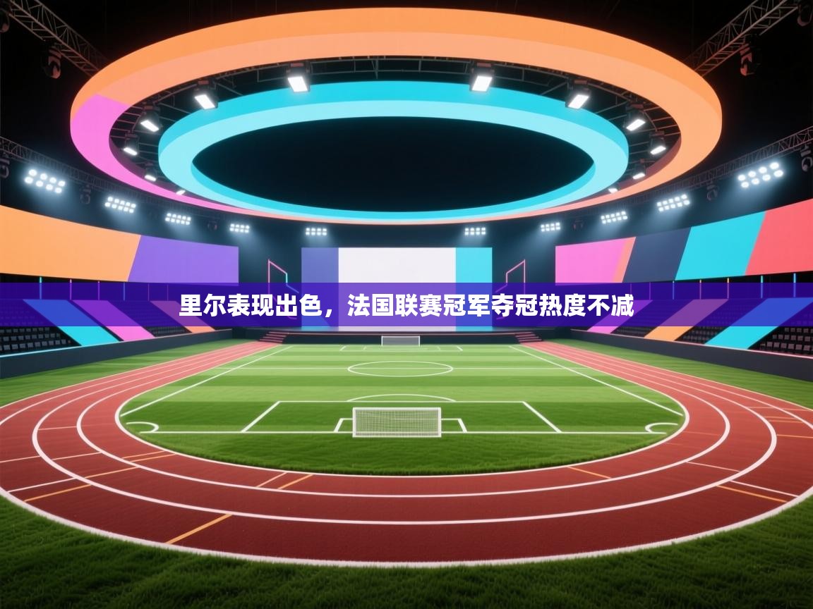 里尔表现出色，法国联赛冠军夺冠热度不减  第2张