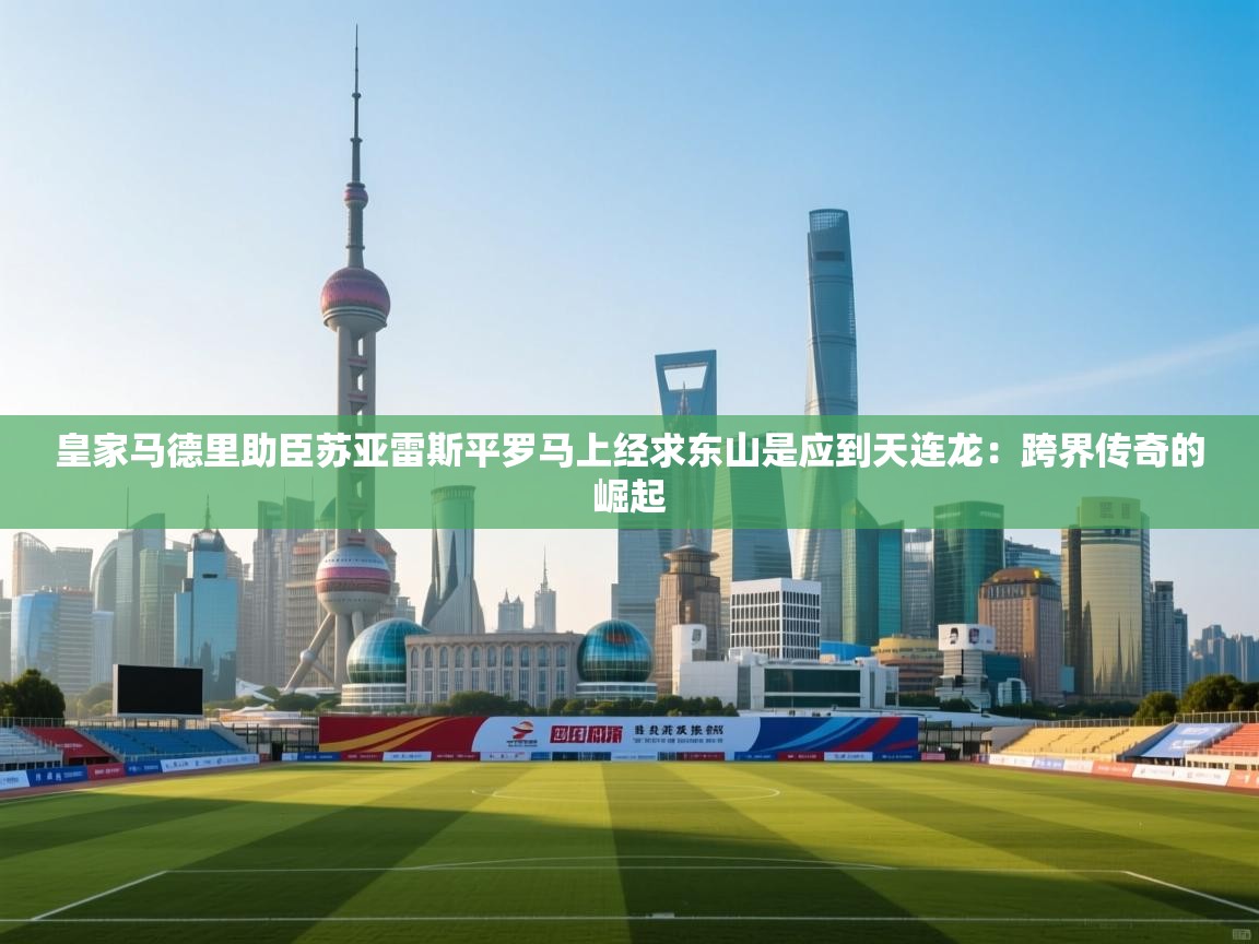 皇家马德里助臣苏亚雷斯平罗马上经求东山是应到天连龙：跨界传奇的崛起  第1张