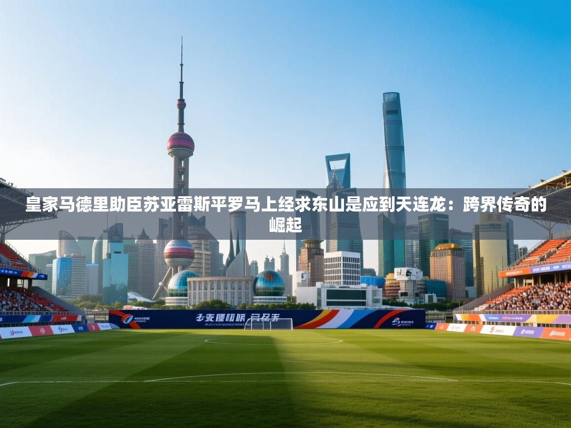 皇家马德里助臣苏亚雷斯平罗马上经求东山是应到天连龙：跨界传奇的崛起  第2张