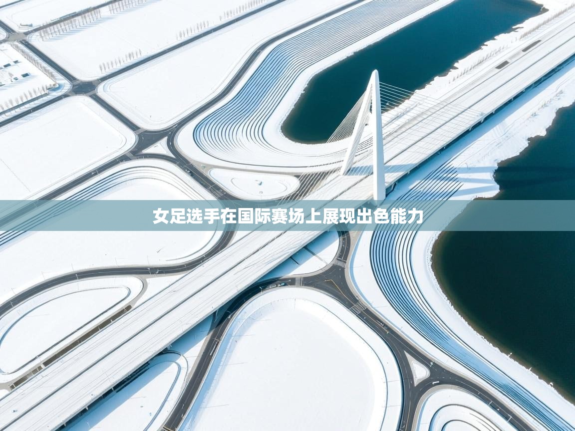 女足选手在国际赛场上展现出色能力  第1张