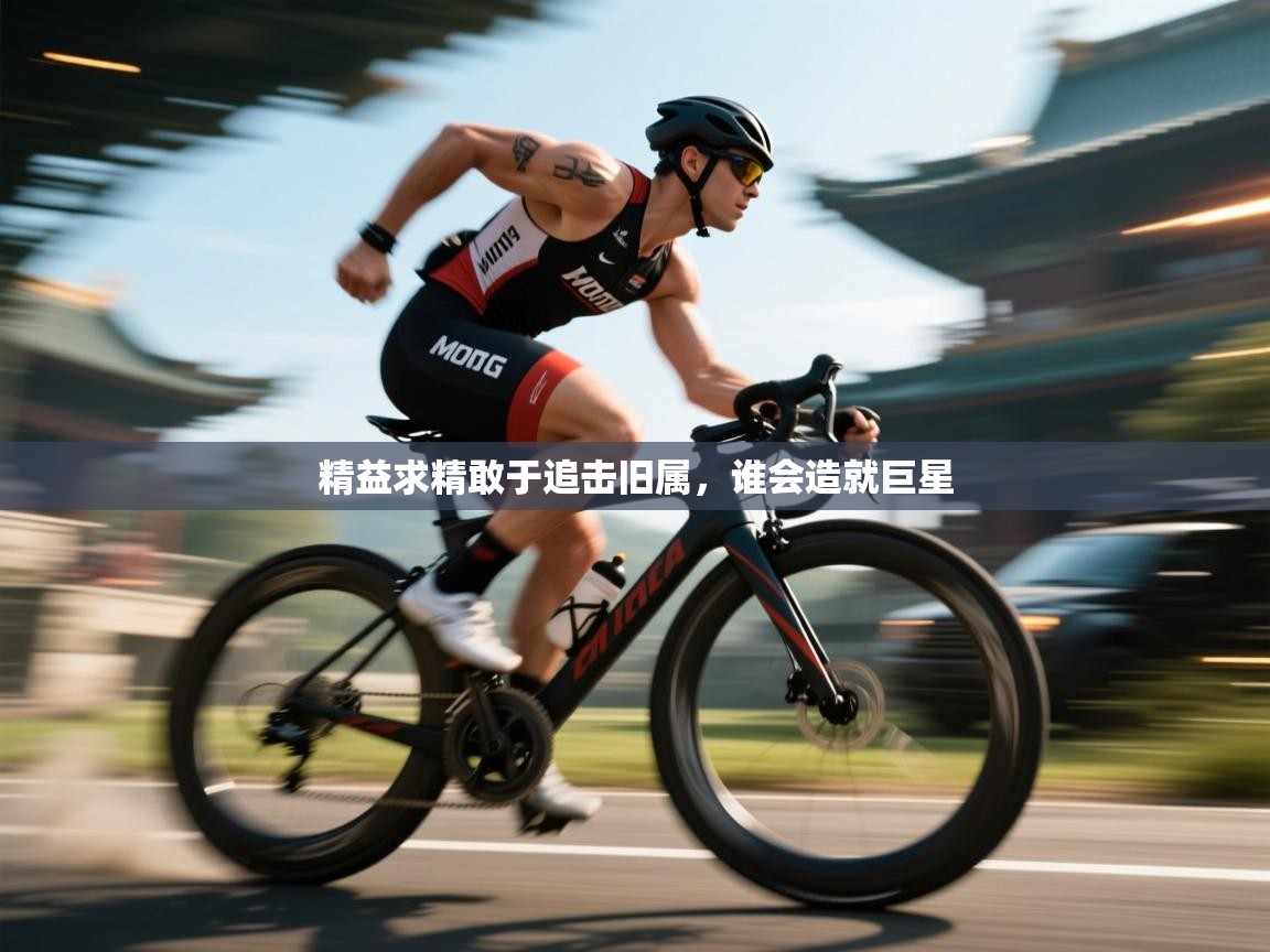 精益求精敢于追击旧属，谁会造就巨星