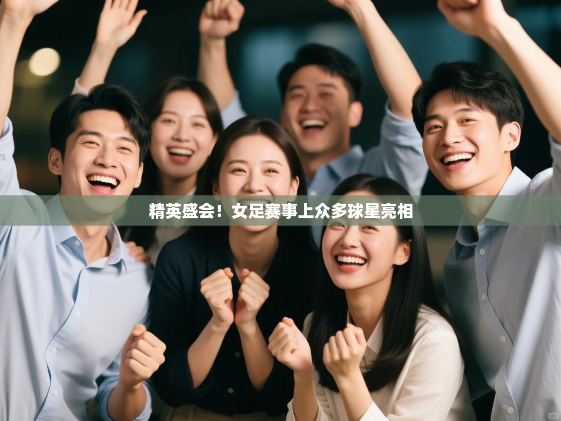 精英盛会！女足赛事上众多球星亮相  第1张