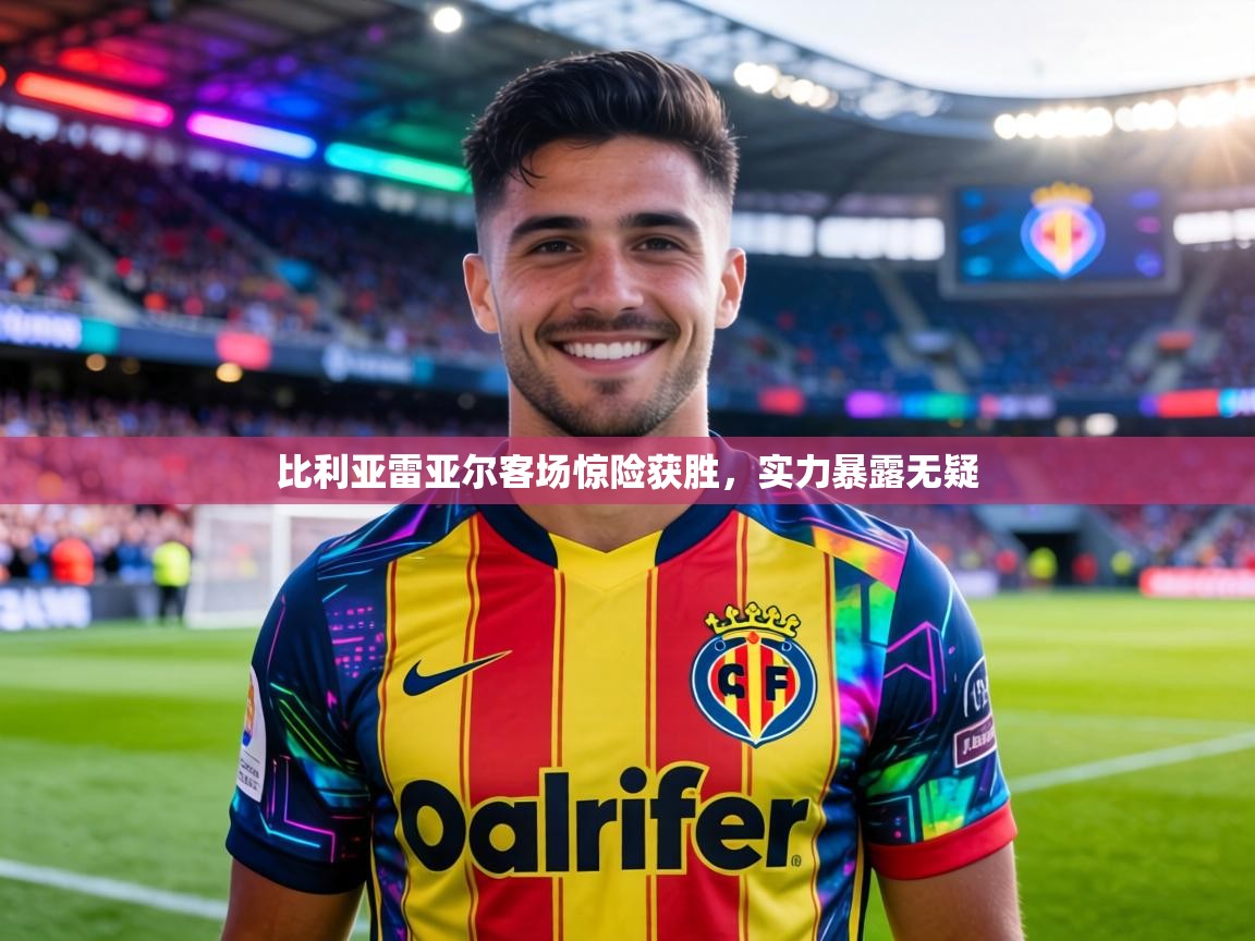 比利亚雷亚尔客场惊险获胜，实力暴露无疑  第1张