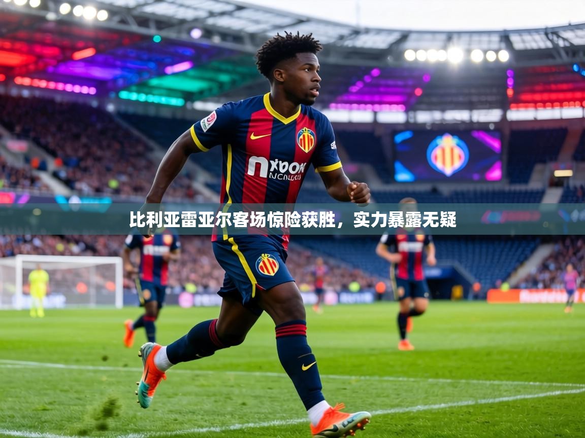 比利亚雷亚尔客场惊险获胜，实力暴露无疑  第2张