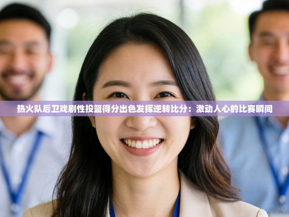 热火队后卫戏剧性投篮得分出色发挥逆转比分:激动人心的比赛瞬间 第1张