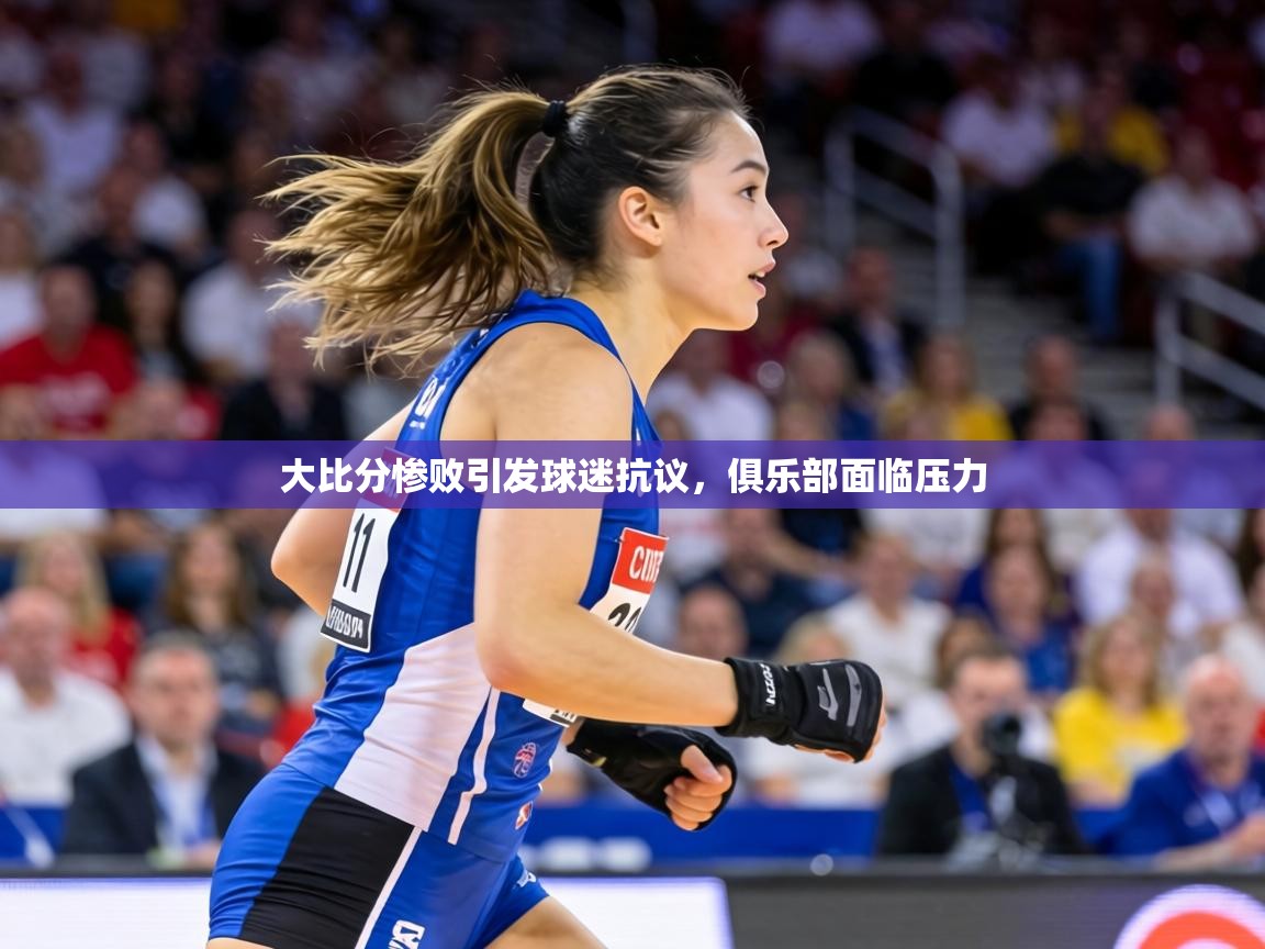 大比分惨败引发球迷抗议，俱乐部面临压力  第1张