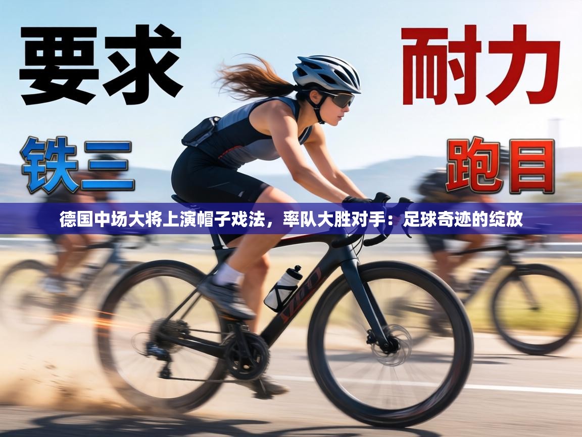 德国中场大将上演帽子戏法,率队大胜对手:足球奇迹的绽放 第2张