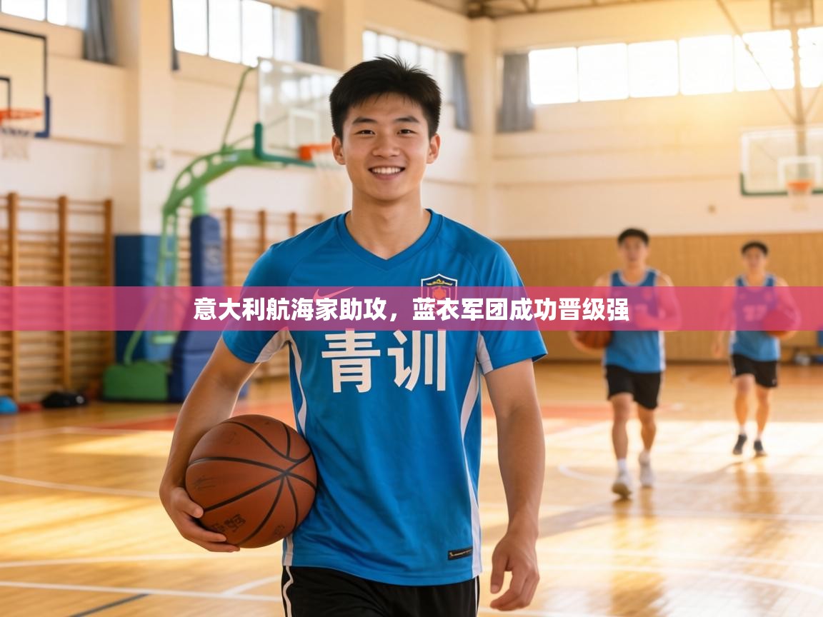 意大利航海家助攻，蓝衣军团成功晋级强  第1张